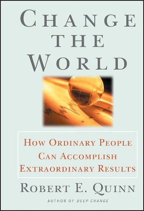 change is mandatory for extraordinary results|Change the World: How Ordinary People Can Achieve .